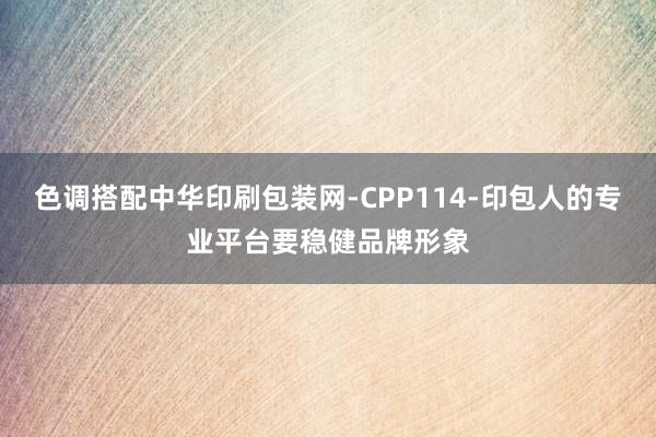 色调搭配中华印刷包装网-CPP114-印包人的专业平台要稳健品牌形象
